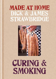 Made at Home: Curing & Smoking: From Dry Curing to Air Curing and Hot Smoking, to Cold Smoking Dick Strawbridge Author