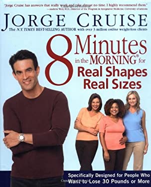 8 Minutes in the Morning for Real Shapes, Real Sizes : Specifically Designed for People Who Want to Lose 30 Pounds or More by Jorge Cruise