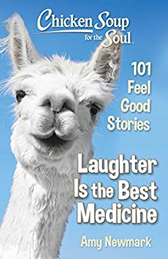 Chicken Soup for the Soul: Laughter Is the Best Medicine : 101 Feel Good Stories by Amy Newmark
