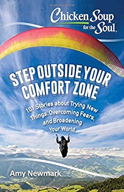 Chicken Soup for the Soul: Step Outside Your Comfort Zone : 101 Stories about Trying New Things, Overcoming Fears, and Broadening Your World