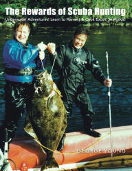 The Rewards of Scuba Hunting: Underwater Adventures! Learn to Harvest & Cook Exotic Seafoods! George Young Author
