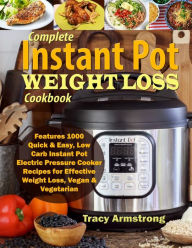 Complete Instant Pot Weight Loss Cookbook: Features 1000 Quick & Easy, Low Carb Instant Pot Electric Pressure Cooker Recipes for Effective Weight Loss