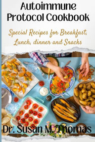 Autoimmune Protocol Cookbook: Special Recipes for Breakfast, Lunch, dinner and Snacks Dr. Susan M. Thomas Author