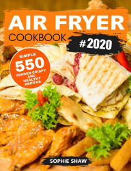 Air Fryer Cookbook #2020:550 Simple, Tender-Crispy, and Healthy Recipes Sophie Shaw Author