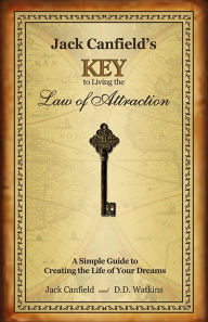 Jack Canfield's Key to Living the Law of Attraction: A Simple Guide to Creating the Life of Your Dreams Jack Canfield Author