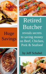 Retired Butcher Reveals Secrets to Saving Money on Beef, Chicken, Pork & Seafood Jeff Schabel Author