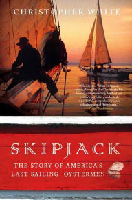 Skipjack: The Story of America's Last Sailing Oystermen Christopher White Author