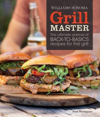 Grill Master : The Ultimate Arsenal of Back-to-Basics Recipes for the Grill by Fred Thompson