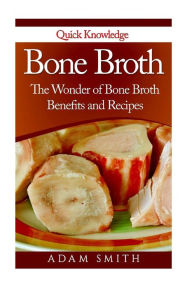 Bone Broth: The Wonder of Bone Broth Benefits and Recipes Adam Smith Author