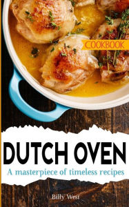 Dutch Oven Cookbook: A masterpiece of timeless recipes Billy West Author