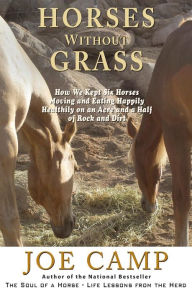 Horses Without Grass: How We Kept Six Horses Moving and eating Happily Healthily on an Acre and a Half of Rock and Dirt Joe Camp Author