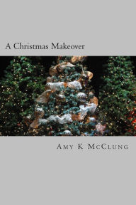 A Christmas Makeover Amy K McClung Author