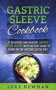 Gastric Sleeve Cookbook: 77 Delicious and Healthy Gastric Sleeve Recipes with an Easy Guide to Being on the Gastric Sleeve Diet Luke Newman Author