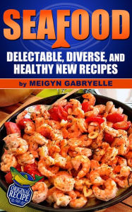 Seafood: Delectable, Diverse, and Healthy New Recipes! Meigyn Gabryelle Author