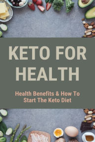 Keto For Health: Health Benefits & How To Start The Keto Diet: Keto Diet Guide Serina Rio Author