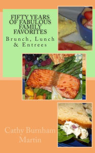 Fifty Years of Fabulous Family Favorites: Brunch, Lunch & Entrees Cathy Burnham Martin Author