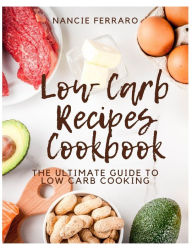 Low Carb Recipes Cookbook: The Ultimate Guide to Low Carb Cooking Nancie Ferraro Author