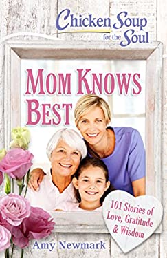 Chicken Soup for the Soul: Mom Knows Best : 101 Stories of Love, Gratitude and Wisdom by Amy Newmark