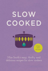 Slow Cooked: Miss South's Easy, Thrifty and Delicious Recipes for Slow Cookers Miss South Author