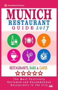 Munich Restaurant Guide 2017: Best Rated Restaurants in Munich, Germany - 500 restaurants, bars and cafés recommended for visitors, 2017 Timothy F. G