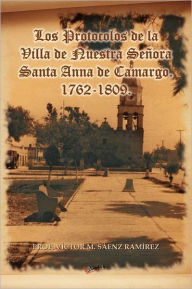 Los Protocolos de La Villa de Nuestra Senora Santa Anna de Camargo. 1762-1809. Prof V. S. Enz Ram Rez Author