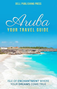 Aruba: Your Travel Guide: Isle of Enchantment Where Your Dreams Come True! Sherry Everett Author