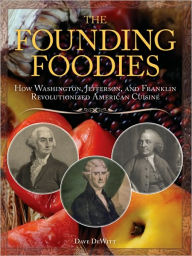 The Founding Foodies: How Washington, Jefferson, and Franklin Revolutionized American Cuisine Dave DeWitt Author