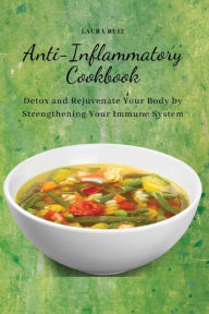 Anti-Inflammatory Cookbook: Detox and Rejuvenate Your Body by Strengthening Your Immune System Laura Ruiz Author