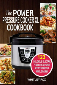 The Power Pressure Cooker XL Cookbook: 123 Delicious Electric Pressure Cooker Recipes For The Whole Family Whitley Fox Author