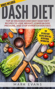 Dash Diet : Top 60 Delicious and Easy DASH Diet Recipes to Lose Weight, Lower Blood Pressure and Stop Hypertension Fast Mark Evans Author