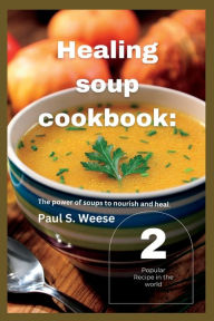 Healing soup cookbook: : The power of soups to nourish and heal. Vol. 2 Paul S. Weese Author