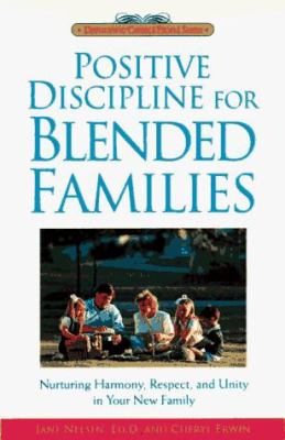 Positive Discipline for Blended Families : Nurturing Harmony, Respect and Unity in Your New Stepfamily