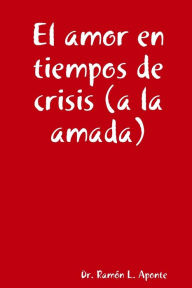 El amor en tiempos de crisis (a la amada) Dr. Ramón L. Aponte Author