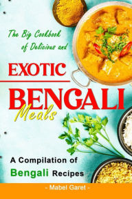 The Big Cookbook of Delicious and Exotic Bengali Meals: A Compilation of Bengali Recipes Mabel Garet Author