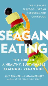 Seagan Eating: The Lure of a Healthy, Sustainable Seafood + Vegan Diet Amy Cramer Author