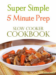 Super Simple 5 Minute Prep Slow Cooker Cookbook Loren Brooks Author