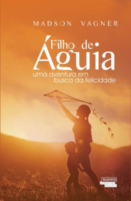 Filho de águia: uma aventura em busca da felicidade Madson Vagner Author