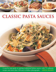 Classic Pasta Sauces: A Step-By-Step Guide to Making Traditional Italian Sauces, with 75 Authentic Recipes and More than 350 Easy-to-Follow Photograph