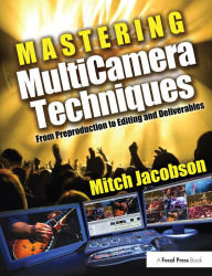 Mastering Multi-Camera Techniques: From Pre-Production to Editing to Deliverable Masters Mitch Jacobson Author