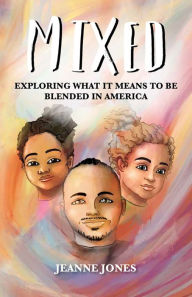 Mixed: Exploring What It Means to Be Blended in America Jeanne Jones Author