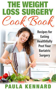 The Weight Loss Surgery Cook Book: Recipes for Eating Healthfully Post Your Bariatric Surgery Paula Kennard Author