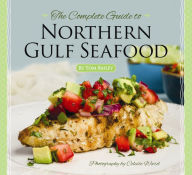 The Complete Guide to Northern Gulf Seafood Tom Bailey Author