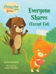 Chicken Soup for the Soul BABIES: Everyone Shares (Except Cat): A Book About Sharing Jamie Michalak Author