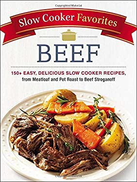 Slow Cooker Favorites Beef : 150+ Easy, Delicious Slow Cooker Recipes, from Meatloaf and Pot Roast to Beef Stroganoff by Adams Media