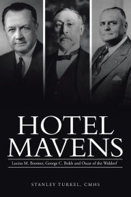 Hotel Mavens: Lucius M. Boomer, George C. Boldt and Oscar of the Waldorf Stanley Turkel Cmhs Author