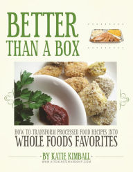 Better Than a Box: How to Transform Processed Food Recipes into Whole Foods Favorites Katie Kimball Author