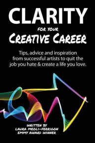 Clarity for Your Creative Career: Tips, advice and inspiration from successful artists to quit the job you hate & create a life you love Sara B. Caldw