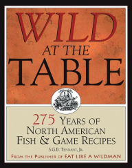 Wild at the Table: 275 Years of North American Fish & Game Recipes S.G.B. Tennant, Jr Author