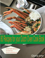 80 Recipes For Your Modern Dutch Oven Cook Book: Fast and Health Approach to Your Dutch oven, One Pot You Will All Dive into Gloria john Author