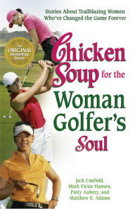 Chicken Soup for the Woman Golfer's Soul: Stories About Trailblazing Women Who've Changed the Game Forever Jack Canfield Author